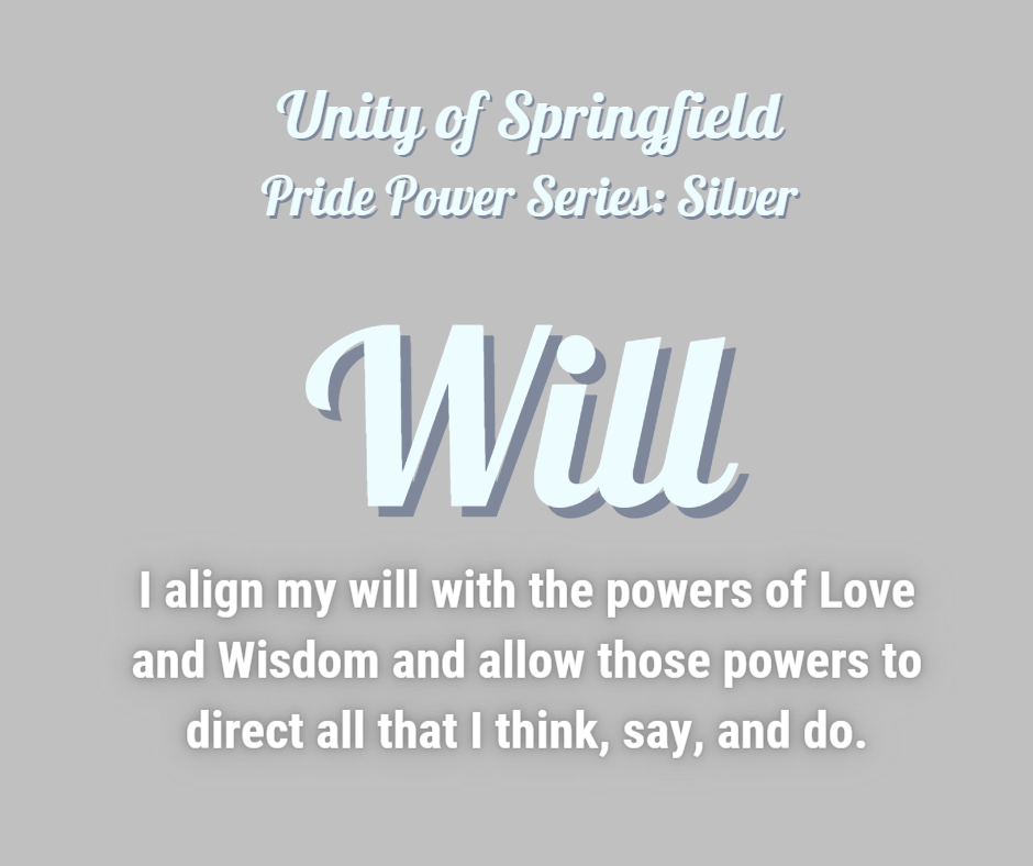 Silver (gray) background with the words: Unity of Springfield, Pride Power: Silver, and Affirmation: "I align my will with the powers of Love and Wisdom and allow those powers to direct all that I think, say, and do."