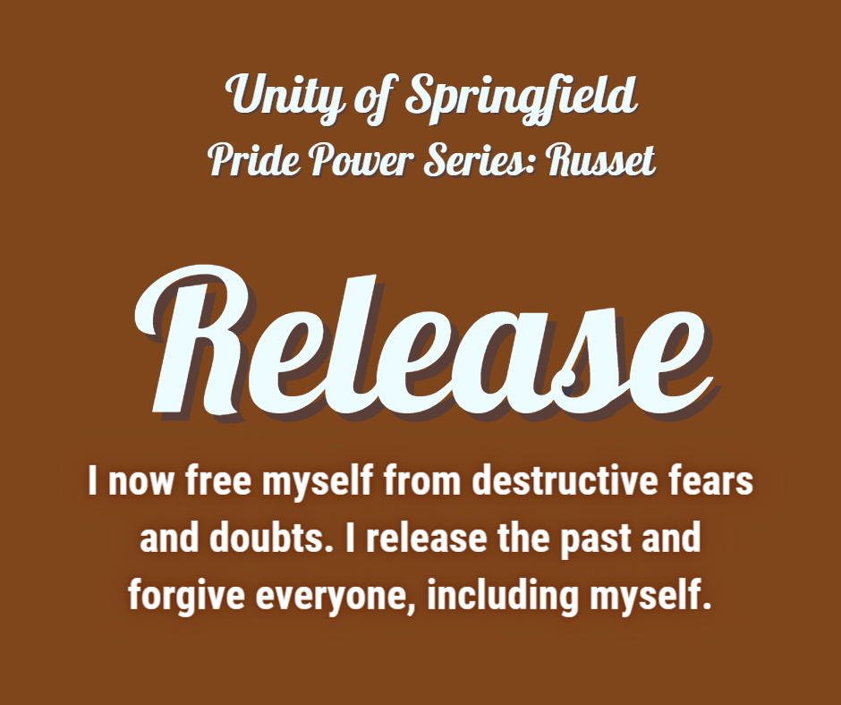 Russet colored background with the words: Unity of Springfield, Pride Power: russet, and Affirmation: "I now free myself from destructive fears and doubts. I release the past and forgive everyone, including myself."