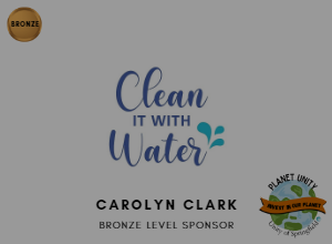 Image of the bronze sponsor logo in the upper right corner, a "clean it with water" logo in the center, the words "Carolyn Clark" under it, then the words "Bronze Sponsor" under that with the Planet Unity logo in the bottom right corner.